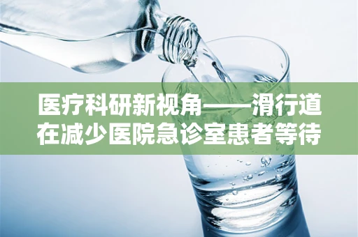 医疗科研新视角——滑行道在减少医院急诊室患者等待时间中的角色与挑战