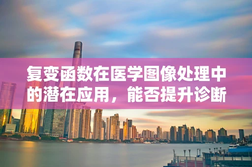 复变函数在医学图像处理中的潜在应用，能否提升诊断精度？