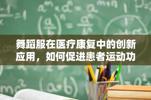 舞蹈服在医疗康复中的创新应用，如何促进患者运动功能恢复？