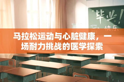 马拉松运动与心脏健康，一场耐力挑战的医学探索