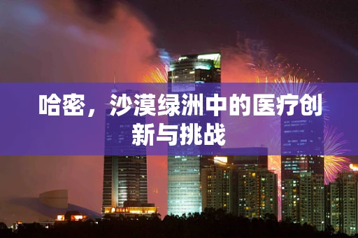 哈密，沙漠绿洲中的医疗创新与挑战
