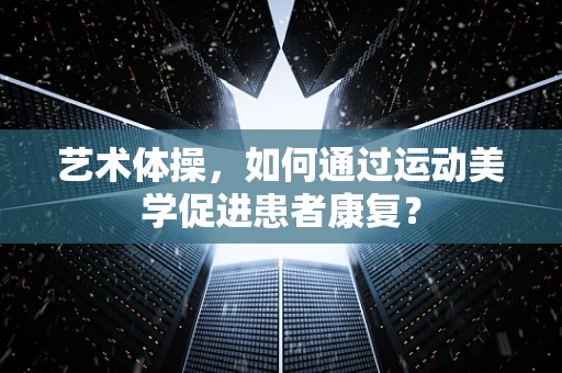 艺术体操，如何通过运动美学促进患者康复？
