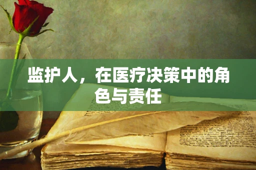 监护人，在医疗决策中的角色与责任