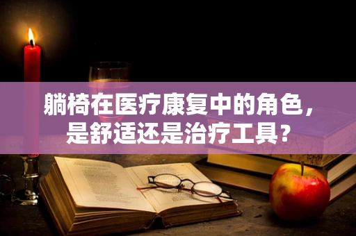躺椅在医疗康复中的角色，是舒适还是治疗工具？