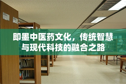即墨中医药文化，传统智慧与现代科技的融合之路