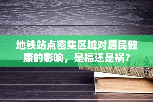 地铁站点密集区域对居民健康的影响，是福还是祸？