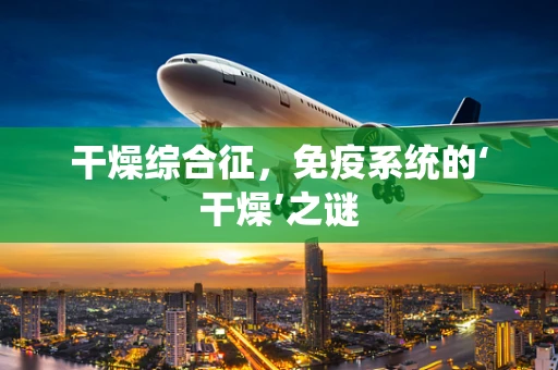 干燥综合征，免疫系统的‘干燥’之谜