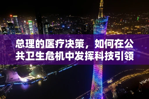 总理的医疗决策，如何在公共卫生危机中发挥科技引领作用？