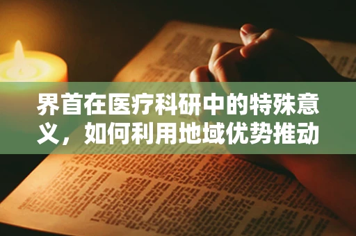 界首在医疗科研中的特殊意义，如何利用地域优势推动区域医疗创新？