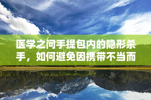医学之问手提包内的隐形杀手，如何避免因携带不当而引发的健康风险？