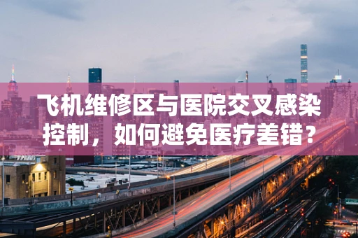 飞机维修区与医院交叉感染控制，如何避免医疗差错？