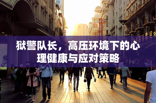 狱警队长，高压环境下的心理健康与应对策略