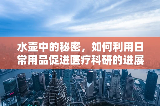 水壶中的秘密，如何利用日常用品促进医疗科研的进展？