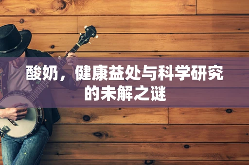酸奶，健康益处与科学研究的未解之谜