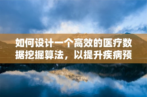 如何设计一个高效的医疗数据挖掘算法，以提升疾病预测的准确性？