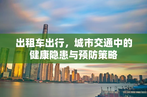 出租车出行，城市交通中的健康隐患与预防策略