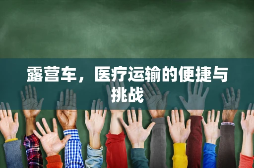 露营车，医疗运输的便捷与挑战