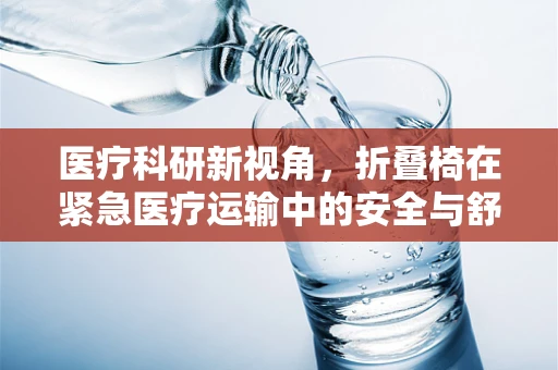 医疗科研新视角，折叠椅在紧急医疗运输中的安全与舒适性考量