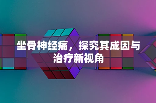 坐骨神经痛，探究其成因与治疗新视角