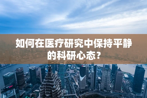 如何在医疗研究中保持平静的科研心态？