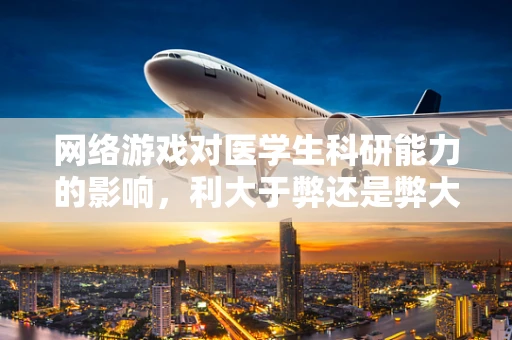 网络游戏对医学生科研能力的影响，利大于弊还是弊大于利？