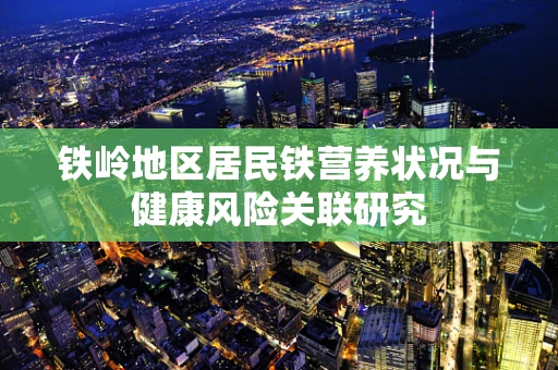铁岭地区居民铁营养状况与健康风险关联研究