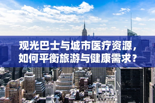 观光巴士与城市医疗资源，如何平衡旅游与健康需求？