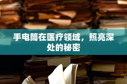 手电筒在医疗领域，照亮深处的秘密