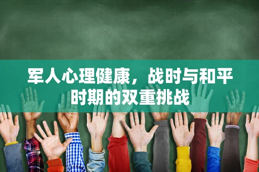军人心理健康，战时与和平时期的双重挑战