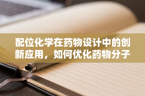 配位化学在药物设计中的创新应用，如何优化药物分子的靶向性？