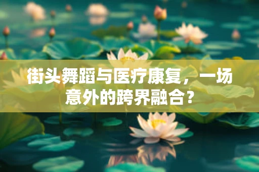 街头舞蹈与医疗康复，一场意外的跨界融合？