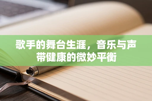 歌手的舞台生涯，音乐与声带健康的微妙平衡