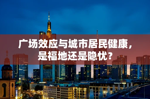 广场效应与城市居民健康，是福地还是隐忧？