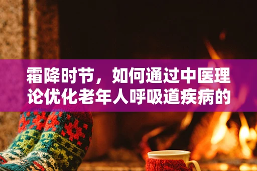 霜降时节，如何通过中医理论优化老年人呼吸道疾病的预防策略？