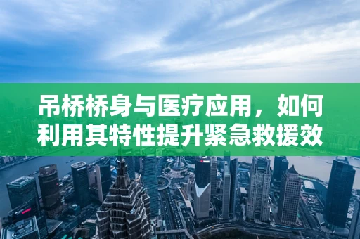 吊桥桥身与医疗应用，如何利用其特性提升紧急救援效率？