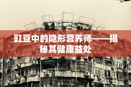 豇豆中的隐形营养师——揭秘其健康益处