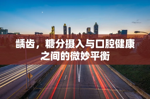 龋齿，糖分摄入与口腔健康之间的微妙平衡