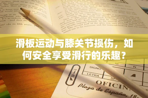 滑板运动与膝关节损伤，如何安全享受滑行的乐趣？