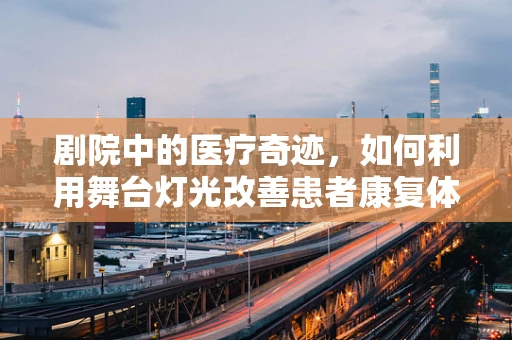 剧院中的医疗奇迹，如何利用舞台灯光改善患者康复体验？