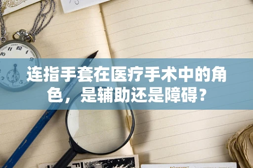 连指手套在医疗手术中的角色，是辅助还是障碍？
