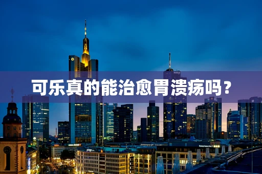 可乐真的能治愈胃溃疡吗？