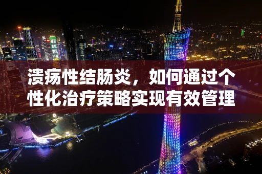 溃疡性结肠炎，如何通过个性化治疗策略实现有效管理？
