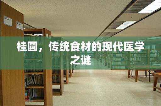 桂圆，传统食材的现代医学之谜
