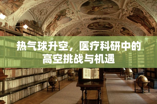 热气球升空，医疗科研中的高空挑战与机遇