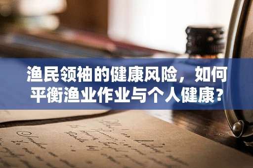 渔民领袖的健康风险，如何平衡渔业作业与个人健康？