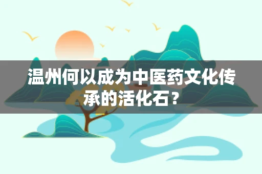 温州何以成为中医药文化传承的活化石？