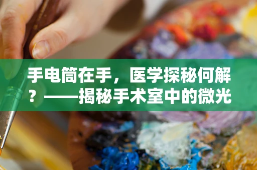 手电筒在手，医学探秘何解？——揭秘手术室中的微光智慧