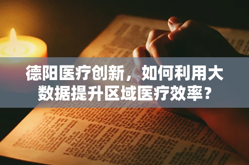 德阳医疗创新，如何利用大数据提升区域医疗效率？