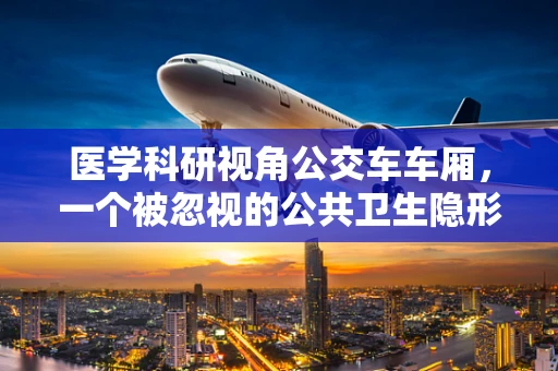 医学科研视角公交车车厢，一个被忽视的公共卫生隐形角落？