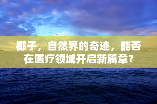 椰子，自然界的奇迹，能否在医疗领域开启新篇章？